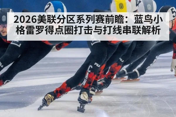 2026美联分区系列赛前瞻：蓝鸟小格雷罗得点圈打击与打线串联解析