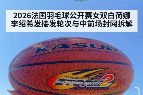 2026法国羽毛球公开赛女双白荷娜李绍希发接发轮次与中前场封网拆解